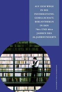 Abbildung von: Auf dem Wege in die Informationsgesellschaft: Bibliotheken in den 70er und 80er Jahren des 20. Jahrhunderts - Harrassowitz Verlag