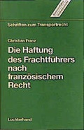 Cover: Die Haftung des Frachtf&uuml;hrers nach franz&ouml;sischem Recht unter Ber&uuml;cksichtigung der Durchsetzung von Ersatzanspr&uuml;chen gegen den Frachtf&uuml;hrer - Luchterhand