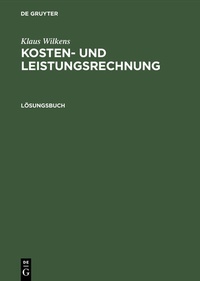 Abbildung von: Klaus Wilkens: Kosten- und Leistungsrechnung / Lösungsbuch - De Gruyter Oldenbourg