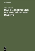 Cover: Max III. Joseph und die europ&auml;ischen M&auml;chte - De Gruyter Oldenbourg