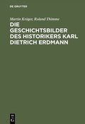 Cover: Die Geschichtsbilder des Historikers Karl Dietrich Erdmann - De Gruyter Oldenbourg