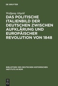 Cover: Das politische Italienbild der Deutschen zwischen Aufkl&auml;rung und europ&auml;ischer Revolution von 1848 - De Gruyter