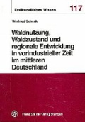 Cover: Waldnutzung, Waldzustand und regionale Entwicklung in vorindustrieller Zeit im mittleren Deutschland - Franz Steiner Verlag