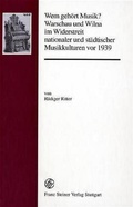 Cover: Wem geh&ouml;rt Musik? Warschau und Wilna im Widerstreit nationaler und st&auml;dtischer Musikkulturen vor 1939 - Franz Steiner Verlag