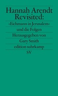 Cover: Hannah Arendt Revisited: &raquo;Eichmann in Jerusalem&laquo; und die Folgen - Suhrkamp