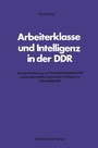 Cover: Arbeiterklasse und Intelligenz in der DDR - VS Verlag für Sozialwissenschaften
