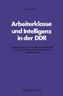 Cover: Arbeiterklasse und Intelligenz in der DDR - VS Verlag f&uuml;r Sozialwissenschaften