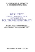 Cover: Was hei&szlig;t und zu welchem Ende betreiben wir Politikwissenschaft? - VS Verlag f&uuml;r Sozialwissenschaften