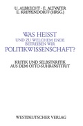 Cover: Was hei&szlig;t und zu welchem Ende betreiben wir Politikwissenschaft? - VS Verlag f&uuml;r Sozialwissenschaften
