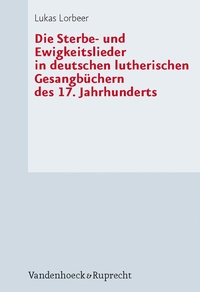 Abbildung von: Die Sterbe- und Ewigkeitslieder in deutschen lutherischen Gesangbüchern des 17. Jahrhunderts - Vandenhoeck & Ruprecht