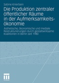 Cover: Die Produktion zentraler &ouml;ffentlicher R&auml;ume in der Aufmerksamkeits&ouml;konomie - VS Verlag f&uuml;r Sozialwissenschaften