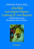 Cover: &raquo;Ein Bild von einem Mann&laquo; - Ludwig II. von Bayern - Campus
