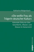Cover: &raquo;Die wei&szlig;e Frau als Tr&auml;gerin deutscher Kultur&laquo; - Campus