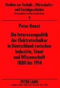 Cover: Die Interessenpolitik der Elektrotechniker in Deutschland zwischen Industrie, Staat und Wissenschaft 1880 bis 1914 - Peter Lang Verlag