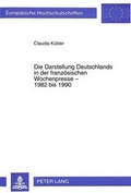 Cover: Die Darstellung Deutschlands in der franz&ouml;sischen Wochenpresse - 1982 bis 1990 - Peter Lang Verlag