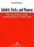 Cover: Infidels, Turks, and Women: The South Slavs in the German Mind, ca. 1400-1600 - Peter Lang Verlag