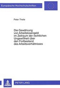 Abbildung von: Die Gewährung von Arbeitslosengeld im Zeitraum der rechtlichen Ungewißheit über den Fortbestand des Arbeitsverhältnisses - Peter Lang Verlag