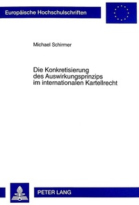 Abbildung von: Die Konkretisierung des Auswirkungsprinzips im internationalen Kartellrecht - Peter Lang Verlag
