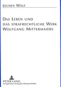 Cover: Das Leben und das strafrechtliche Werk Wolfgang Mittermaiers - Peter Lang Verlag