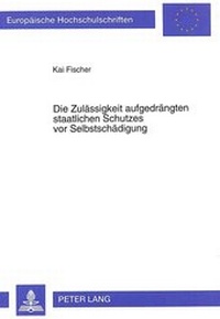 Abbildung von: Die Zulässigkeit aufgedrängten staatlichen Schutzes vor Selbstschädigung - Peter Lang Verlag