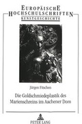 Cover: Die Goldschmiedeplastik des Marienschreins im Aachener Dom - Peter Lang Verlag