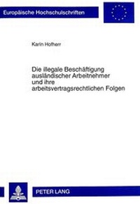 Abbildung von: Die illegale Beschäftigung ausländischer Arbeitnehmer und ihre arbeitsvertragsrechtlichen Folgen - Peter Lang Verlag
