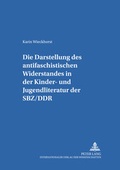 Cover: Die Darstellung des &laquo;antifaschistischen Widerstandes&raquo; in der Kinder- und Jugendliteratur der SBZ/DDR - Peter Lang Verlag