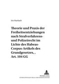 Abbildung von: Theorie und Praxis der Freiheitsentziehungen nach Strafverfahrens- und Polizeirecht - im Lichte des Habeas-Corpus-Artikels des Grundgesetzes, Art. 104 GG - Peter Lang Verlag