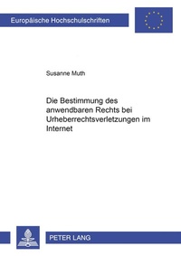 Abbildung von: Die Bestimmung des anwendbaren Rechts bei Urheberrechtsverletzungen im Internet - Peter Lang Verlag