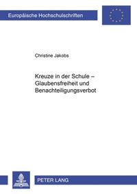 Abbildung von: Kreuze in der Schule - Glaubensfreiheit und Benachteiligungsverbot - Peter Lang Verlag