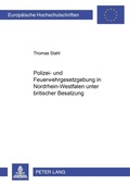 Cover: Polizei- und Feuerwehrgesetzgebung in Nordrhein-Westfalen unter britischer Besatzung 1946-1953 - Peter Lang Verlag