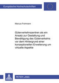 Abbildung von: Güterverkehrszentren als ein Ansatz zur Gestaltung und Bewältigung des Güterverkehrs vor dem Hintergrund einer konzeptionellen Erweiterung um virtuelle Aspekte - Peter Lang Verlag