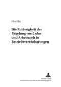 Cover: Die Zul&auml;ssigkeit der Regelung von Lohn und Arbeitszeit in Betriebsvereinbarungen - Peter Lang Verlag