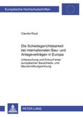 Cover: Die Schiedsgerichtsbarkeit bei internationalen Bau- und Anlagenvertr&auml;gen in Europa - Peter Lang Verlag