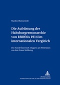 Cover: Die Aufr&uuml;stung der Habsburgermonarchie von 1880 bis 1914 im internationalen Vergleich - Peter Lang Verlag