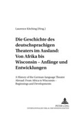 Cover: Die Geschichte des deutschsprachigen Theaters im Ausland: Von Afrika bis Wisconsin - Anf&auml;nge und Entwicklungen - Peter Lang Verlag