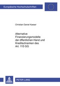 Cover: Alternative Finanzierungsmodelle der &ouml;ffentlichen Hand und Kreditschranken des Art. 115 GG - Peter Lang Verlag