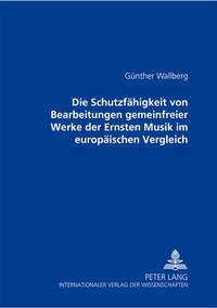 Abbildung von: Die Schutzfähigkeit von Bearbeitungen gemeinfreier Werke der Ernsten Musik im europäischen Vergleich - Peter Lang Verlag