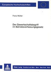 Abbildung von: Der Gewerkschaftsbegriff im Betriebsverfassungsgesetz - Peter Lang Verlag