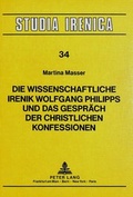 Cover: Die Wissenschaftliche Irenik Wolfgang Philipps und das Gespr&auml;ch der christlichen Konfessionen - Peter Lang Verlag