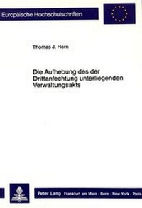 Abbildung von: Die Aufhebung des der Drittanfechtung unterliegenden Verwaltungsakts - Peter Lang Verlag