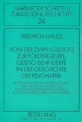 Cover: Von der Zwangsjacke zur F&ouml;rdergruppe: Geistig Behinderte in der Geschichte der Psychiatrie - Peter Lang Verlag