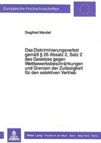 Abbildung von: Das Diskriminierungsverbot gemäß § 26 Absatz 2, Satz 2 des Gesetzes gegen Wettbewerbsbeschränkungen und Grenzen der Zulässigkeit für den selektiven Vertrieb - Peter Lang Verlag