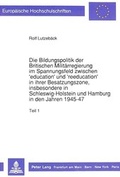Cover: Die Bildungspolitik der Britischen Milit&auml;rregierung im Spannungsfeld zwischen 'education' und 'reeducation' in ihrer Besatzungszone, insbesondere in Schleswig-Holstein und Hamburg in den Jahren 1945-47 - Peter Lang Verlag