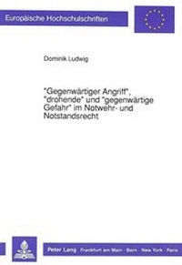 Abbildung von: «Gegenwärtiger Angriff», «drohende» und «gegenwärtige Gefahr» im Notwehr- und Notstandsrecht - Peter Lang Verlag