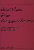 Cover: Heinrich Kanz: Kleine p&auml;dagogische Schriften - Peter Lang Verlag