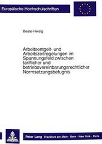 Abbildung von: Arbeitsentgelt- und Arbeitszeitregelungen im Spannungsfeld zwischen tariflicher und betriebsvereinbarungsrechtlicher Normsetzungsbefugnis - Peter Lang Verlag