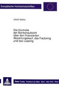 Bild: Die Kontrolle der Bankenaufsicht &uuml;ber den finanzierten Abzahlungskauf, das Factoring und das Leasing - Peter Lang Verlag