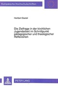 Cover: Die Zielfrage in der kirchlichen Jugendarbeit im Schnittpunkt p&auml;dagogischer und theologischer Reflexionen - Peter Lang Verlag