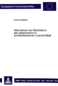 Cover: Alternativen zur Rechtsform des Idealvereins im bundesdeutschen Lizenzfu&szlig;ball - Peter Lang Verlag
